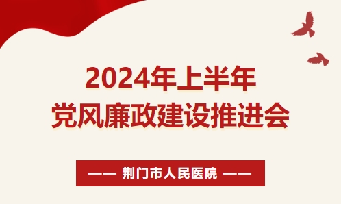荆门市人民医院召开2024年上半年党风廉政建设推进会